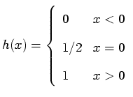 $\displaystyle h(x) = \left\{ \begin{array}{ll} 0 & \mbox{$x < 0$} \\ 1/2 & \mbox{$x = 0$} \\ 1 & \mbox{$x > 0$} \end{array} \right.$