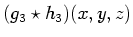 $\displaystyle (g_3 \star h_3)(x,y,z)$