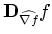 $ \mathbf{D}_{\widehat{\nabla f}}f$