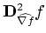 $ \mathbf{D}^{2}_{\widehat{\nabla f}}f$