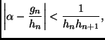 $\displaystyle \left\vert\alpha -\frac{g_n}{h_n}\right\vert < \frac{1}{h_nh_{n+1}},$