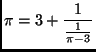 $\displaystyle \pi=3+\frac{1}{\frac{1}{\pi-3}}$