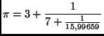 $\displaystyle \pi=3+\frac{1}{7+\frac{1}{15,99659}}$