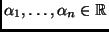 $ \alpha_1,\dots,\alpha_n\in\mathbb{R}$