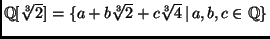 $ \mathbb{Q}[\sqrt[3]{2}]=\{a + b\sqrt[3]{2}+c\sqrt[3]{4}\,\vert\,a,b,c\in\mathbb{Q}\}$