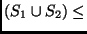 $\displaystyle (S_1\cup S_2)\leq$