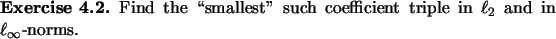 \begin{exercise}
% latex2html id marker 935Find the \lq\lq smallest'' such coefficient triple in $\ell_2$\ and
in $\ell_{\infty}$-norms.
\end{exercise}