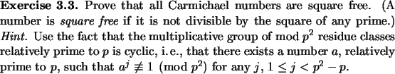 \begin{exercise}
% latex2html id marker 1168Prove that all Carmichael numbers ...
...h that $a^j\not\equiv 1 \pmod{p^2}$\ for any $j$, $1\le j<p^2-p$.
\end{exercise}