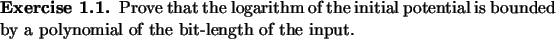 \begin{exercise}
Prove that the logarithm of the initial potential is bounded
by a polynomial of the bit-length of the input.
\end{exercise}