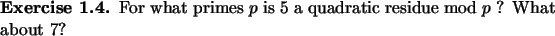 \begin{exercise}
% latex2html id marker 920For what primes $p$\ is 5 a quadratic residue mod~$p$\ ?
What about 7?
\end{exercise}