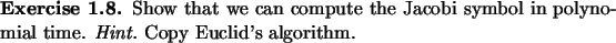 \begin{exercise}
% latex2html id marker 949Show that we can compute the Jacobi symbol in polynomial
time. {\em Hint.}\ Copy Euclid's algorithm.
\end{exercise}