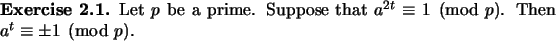 \begin{exercise}
% latex2html id marker 972Let $p$\ be a prime. Suppose that $a^{2t}\equiv 1\pmod{p}$.
Then $a^t\equiv \pm 1\pmod{p}$.
\end{exercise}