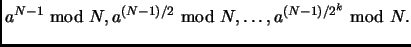 % latex2html id marker 1746
$\displaystyle a^{N-1}\ {\rm mod}\ N, a^{(N-1)/2}\ {\rm mod}\ N,\dots,a^{(N-1)/2^k}\ {\rm mod}\ N.$