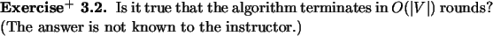 \begin{exx}
% latex2html id marker 984Is it true that the algorithm terminates...
...O(\vert V\vert)$\ rounds?
(The answer is not known to the instructor.)
\end{exx}