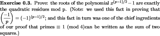 \begin{exercise}
% latex2html id marker 847Prove: the roots of the polynomial ...
...imes $\equiv 1 \pmod 4$can be written as the sum of two squares.)
\end{exercise}