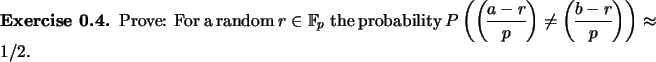 \begin{exercise}
% latex2html id marker 898Prove: For a random $r\in {\mathbb{...
...neq {\displaystyle\genfrac{(}{)}{}{}{b-r}{p}}\right)\approx 1/2$.
\end{exercise}