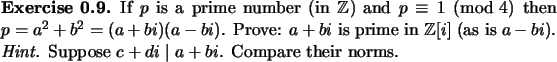 \begin{exercise}
% latex2html id marker 931
If $p$\ is a prime number (in ${\mat...
...a-bi$). {\em Hint.} Suppose $c+di\mid a+bi$. Compare their norms.
\end{exercise}