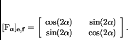 \begin{displaymath}
% latex2html id marker 3519[F_\alpha]_{{\mathbf{e}},{\math...
...lpha)\\
\sin(2\alpha)&-\cos(2\alpha)\\
\end{array}\right].
\end{displaymath}