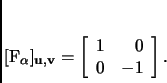 \begin{displaymath}
% latex2html id marker 3532[F_\alpha]_{{\mathbf{u}},{\math...
...
\begin{array}{rr}
1 & 0 \\
0 & -1 \\
\end{array}\right].
\end{displaymath}