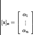 \begin{displaymath}
% latex2html id marker 3569[{\mathbf{x}}]_{{\mathbf{e}}}=
...
...rray}{c}
\alpha_1 \\
\vdots \\
\alpha_n
\end{array}\right]
\end{displaymath}