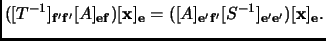 $\displaystyle ([T^{-1}]_{{\mathbf{f'}}{\mathbf{f'}}}[A]_{{\mathbf{e}}{\mathbf{f...
...thbf{f'}}}[S^{-1}]_{{\mathbf{e'}}{\mathbf{e'}}})[{\mathbf{x}}]_{{\mathbf{e}}}.
$