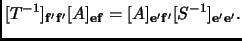 $\displaystyle [T^{-1}]_{{\mathbf{f'}}{\mathbf{f'}}}[A]_{{\mathbf{e}}{\mathbf{f}}}=[A]_{{\mathbf{e'}}{\mathbf{f'}}}[S^{-1}]_{{\mathbf{e'}}{\mathbf{e'}}}.
$