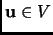 $ {\mathbf{u}}\in V$