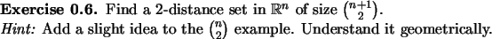 \begin{exercise}
% latex2html id marker 854Find a 2-distance set in ${\mathbb{...
...idea to the $\binom{n}{2}$\ example.
Understand it geometrically.
\end{exercise}
