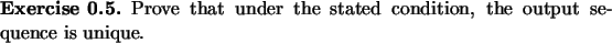 \begin{exercise}
Prove that under the stated condition, the output sequence
is unique.
\end{exercise}