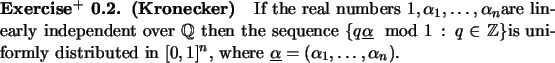 \begin{exx}
% latex2html id marker 794
{\bf (Kronecker)} \ \
If the real numbers...
...ed in $[0,1]^n$,
where $\underline{\alpha}=(\alpha_1,\dots,\alpha_n)$.
\end{exx}