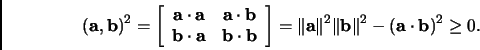 \begin{displaymath}
% latex2html id marker 1389
({\mathbf{a}},{\mathbf{b}})^2=\l...
...t{{\mathbf{b}}}\Vert^2-({\mathbf{a}}\cdot{\mathbf{b}})^2\geq0.
\end{displaymath}