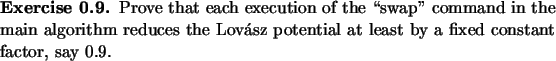 \begin{exercise}
% latex2html id marker 1169Prove that each execution of the \lq ...
...ov\'asz potential at least by a fixed constant factor, say $0.9$.
\end{exercise}