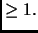 $ \ge 1.$