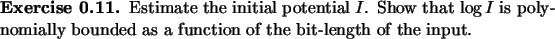 \begin{exercise}
% latex2html id marker 1173Estimate the initial potential $I$...
...olynomially
bounded as a function of the bit-length of the input.
\end{exercise}