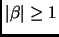 $ \vert\beta\vert \ge 1$