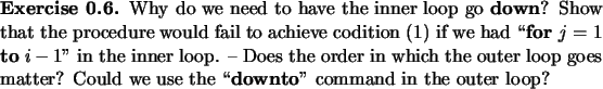 \begin{exercise}
% latex2html id marker 1115Why do we need to
have the inner ...
...ter? Could we use the
\lq\lq {\bf downto}'' command in the outer loop?
\end{exercise}