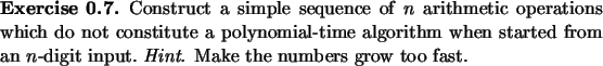 \begin{exercise}
% latex2html id marker 1118Construct a simple sequence of $n$...
...
an $n$-digit input.\ {\em Hint.} Make the numbers grow too fast.
\end{exercise}