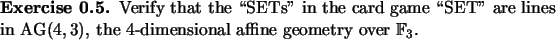 \begin{exercise}
% latex2html id marker 730Verify that the \lq\lq SETs'' in the car...
...}(4,3)$, the 4-dimensional affine geometry over ${\mathbb{F}}_3$.
\end{exercise}