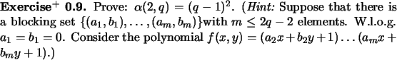 \begin{exx}
% latex2html id marker 741Prove: $\alpha(2,q) = (q-1)^2$. ({\em Hi...
.... Consider
the polynomial $f(x,y)=(a_2x+b_2y+1)\dots (a_mx+b_my+1)$.)
\end{exx}