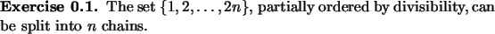 \begin{exercise}
% latex2html id marker 722
The set $\{1,2,\dots, 2n\}$, partially ordered by
divisibility, can be split into $n$\ chains.
\end{exercise}