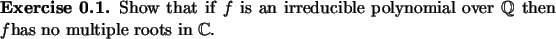 \begin{exercise}
% latex2html id marker 802Show that if $f$\ is an irreducible...
...${\mathbb{Q}}$\ then $f$has no multiple roots in ${\mathbb{C}}$.
\end{exercise}