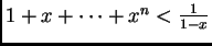 $ 1+x+\dots+x^n < \frac{1}{1-x}$