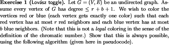 \begin{exercise}[\sf {Lov\'asz toggle}]
Let $G=(V,E)$\ be an undirected graph.
...
...sible, using the following
algorithm (given here in pseudocode).
\end{exercise}