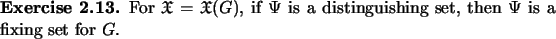 \begin{exercise}
% latex2html id marker 1180For $\ensuremath{\mathfrak{X}}= \e...
...$\ is a distinguishing set,
then $\Psi$\ is a fixing set for $G$.
\end{exercise}