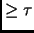 $ \ge \tau$