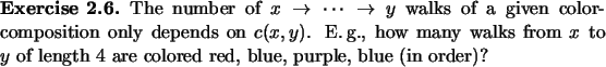 \begin{exercise}
% latex2html id marker 1136The number of $x \to \dots \to y$\...
... $y$\ of length 4 are
colored red, blue, purple, blue (in order)?
\end{exercise}