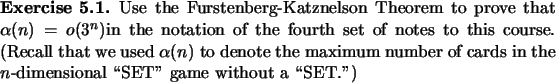 \begin{exercise}
% latex2html id marker 797Use the Furstenberg-Katznelson Theo...
... of cards in the
$n$-dimensional \lq\lq SET'' game without a \lq\lq SET.'')
\end{exercise}