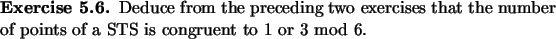 \begin{exercise}
% latex2html id marker 807Deduce from the preceding two exerc...
...that the number of points of a
STS is congruent to 1 or 3 mod 6.
\end{exercise}